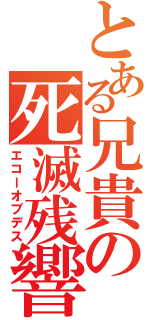 とある兄貴の死滅残響（エコーオブデス）
