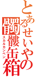 とあるせいやの髑髏缶箱（スカルカンペン）