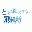 とある鉄火場好の張維新（バックジーシン）