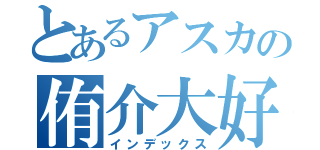 とあるアスカの侑介大好き（インデックス）