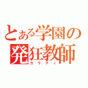 とある学園の発狂教師（カラティ）