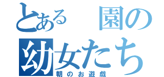 とある 園の幼女たち（朝のお遊戯）