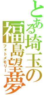 とある埼玉の福島望夢（フォトメモリー）