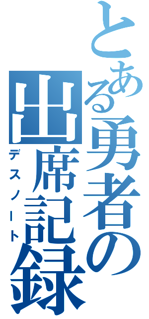 とある勇者の出席記録（デスノート）