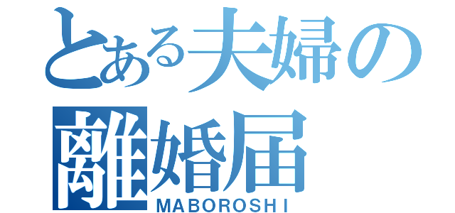 とある夫婦の離婚届（ＭＡＢＯＲＯＳＨＩ）