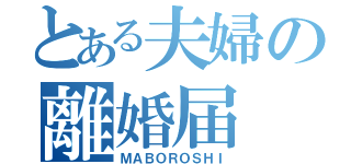 とある夫婦の離婚届（ＭＡＢＯＲＯＳＨＩ）