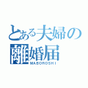 とある夫婦の離婚届（ＭＡＢＯＲＯＳＨＩ）