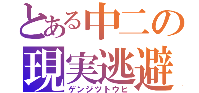 とある中二の現実逃避（ゲンジツトウヒ）