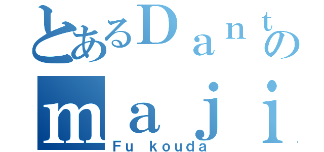 とあるＤａｎｔｅのｍａｊｉｎ（Ｆｕ ｋｏｕｄａ）