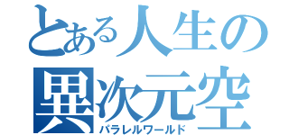 とある人生の異次元空間（パラレルワールド）