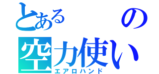 とあるの空力使い（エアロハンド）