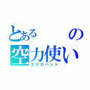 とあるの空力使い（エアロハンド）