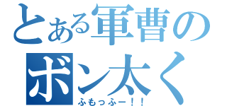 とある軍曹のボン太くん（ふもっふー！！）