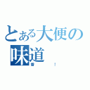 とある大便の味道（香！）