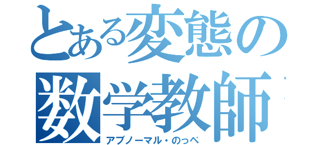 とある変態の数学教師（アブノーマル・のっぺ）