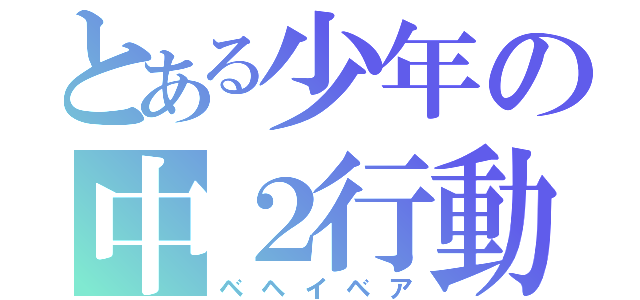 とある少年の中２行動（ベヘイベア）