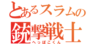 とあるスラムの銃撃戦士（へっぽこくん）