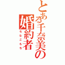 とある千奈美の婚約者（ちなこもち）