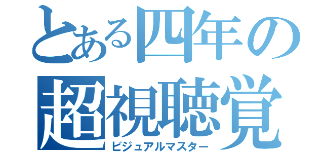 とある四年の超視聴覚（ビジュアルマスター）