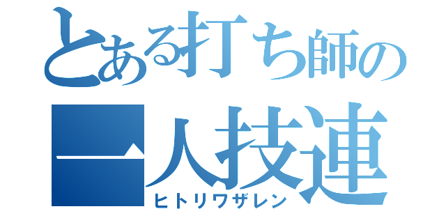 とある打ち師の一人技連（ヒトリワザレン）