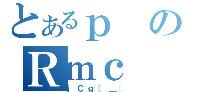 とあるｐのＲｍｃ（ｉＣｇ［＿［）