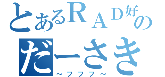 とあるＲＡＤ好きのだーさき（～フフフ～）