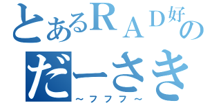 とあるＲＡＤ好きのだーさき（～フフフ～）