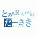 とあるＲＡＤ好きのだーさき（～フフフ～）