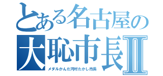 とある名古屋の大恥市長Ⅱ（メダルかんだ河村たかし市長）