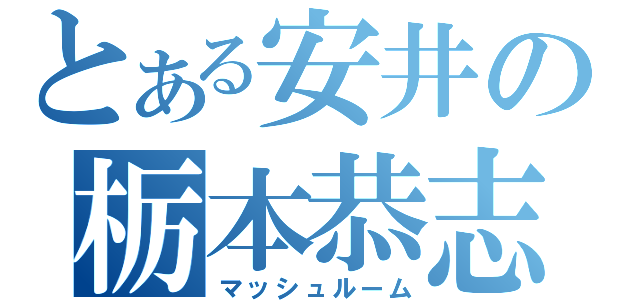 とある安井の栃本恭志（マッシュルーム）