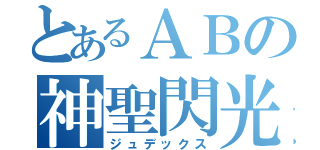 とあるＡＢの神聖閃光（ジュデックス）