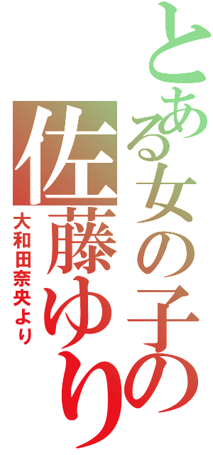 とある女の子の佐藤ゆりえ（大和田奈央より）