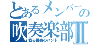 とあるメンバーの吹奏楽部Ⅱ（我ら最強のバンド）