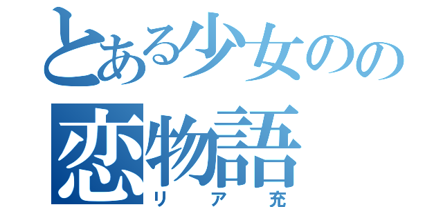 とある少女のの恋物語（リア充）