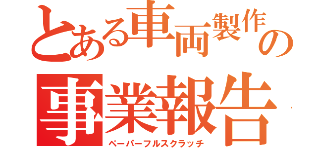 とある車両製作工場の事業報告書（ペーパーフルスクラッチ）