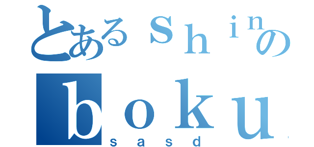 とあるｓｈｉｎのｂｏｋｕ（ｓａｓｄ）