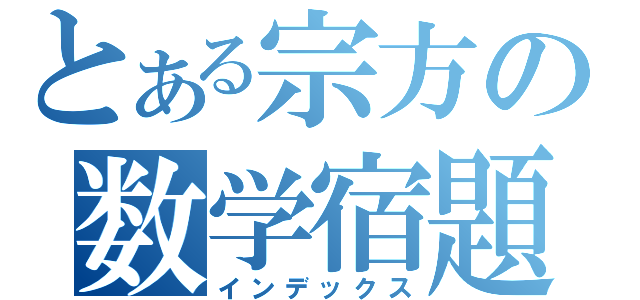 とある宗方の数学宿題（インデックス）