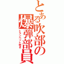 とある吹部の爆弾部員（トランペット吹き）