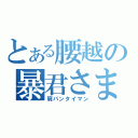 とある腰越の暴君さま（肩パンタイマン）