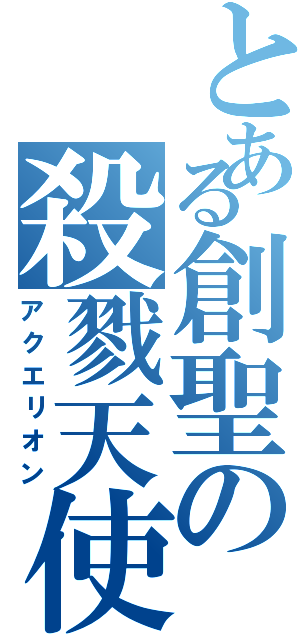 とある創聖の殺戮天使（アクエリオン）