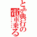 とある典行の電車乗る（インデックス）