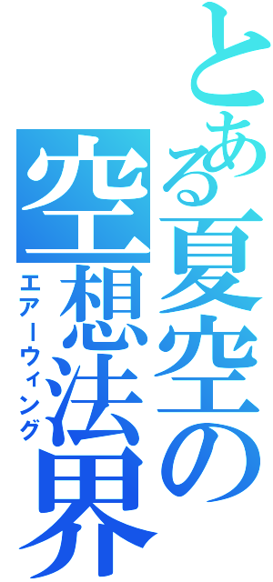 とある夏空の空想法界（エアーウィング）