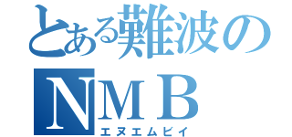 とある難波のＮＭＢ（エヌエムビイ）