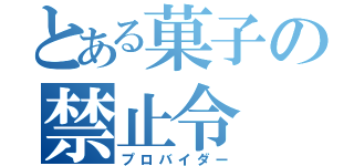 とある菓子の禁止令（プロバイダー）