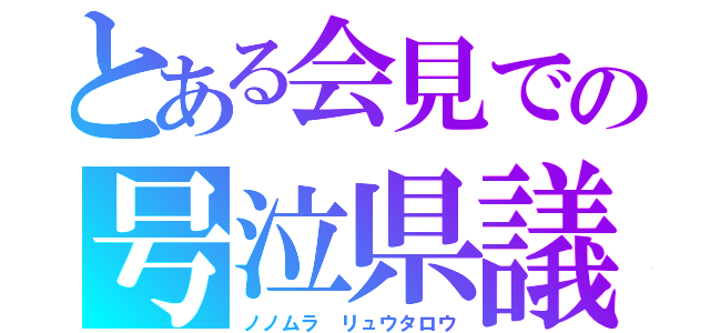 とある会見での号泣県議（ノノムラ　リュウタロウ）