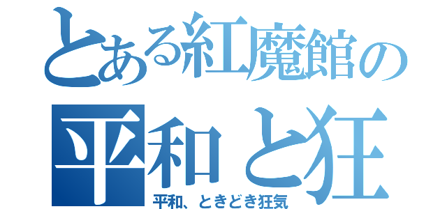 とある紅魔館の平和と狂気（平和、ときどき狂気）