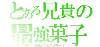 とある兄貴の最強菓子（最強♂とんがりコーン）