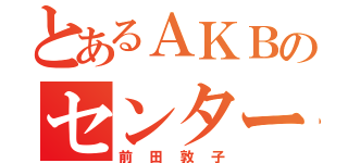 とあるＡＫＢのセンター（前田敦子）