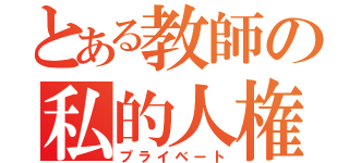 とある教師の私的人権（プライベート）