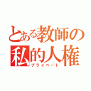 とある教師の私的人権（プライベート）